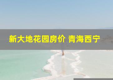 新大地花园房价 青海西宁